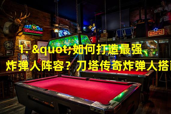 1. "如何打造最强炸弹人阵容？刀塔传奇炸弹人搭配攻略！实战经验分享"